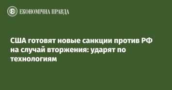 США готовят новые санкции против РФ на случай вторжения: ударят по технологиям