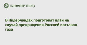 В Нидерландах подготовят план на случай прекращения Россией поставок газа