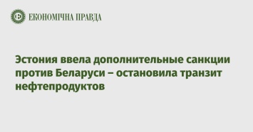 Эстония ввела дополнительные санкции против Беларуси - остановила транзит нефтепродуктов