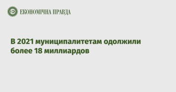 В 2021 муниципалитетам одолжили более 18 миллиардов