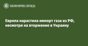 Европа нарастила импорт газа из РФ, несмотря на вторжение в Украину